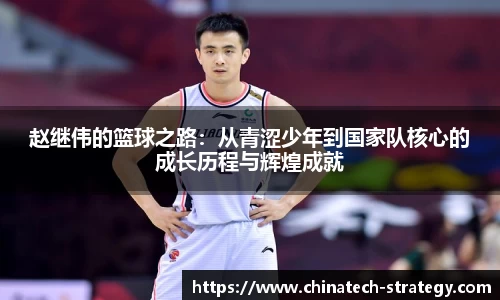 赵继伟的篮球之路：从青涩少年到国家队核心的成长历程与辉煌成就